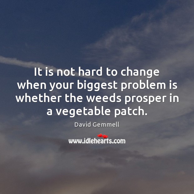 It is not hard to change when your biggest problem is whether 