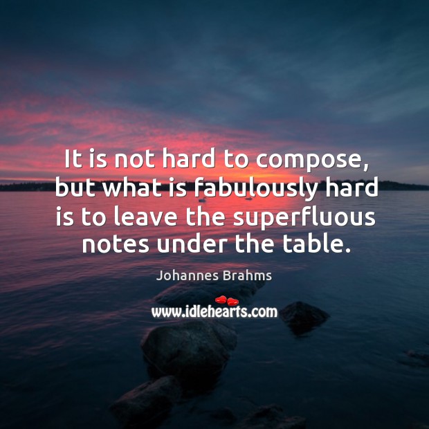 It is not hard to compose, but what is fabulously hard is to leave the superfluous notes under the table. Johannes Brahms Picture Quote