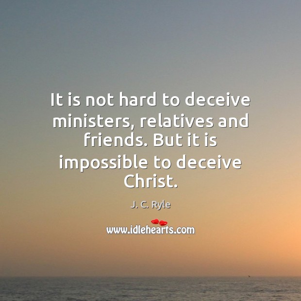 It is not hard to deceive ministers, relatives and friends. But it J. C. Ryle Picture Quote