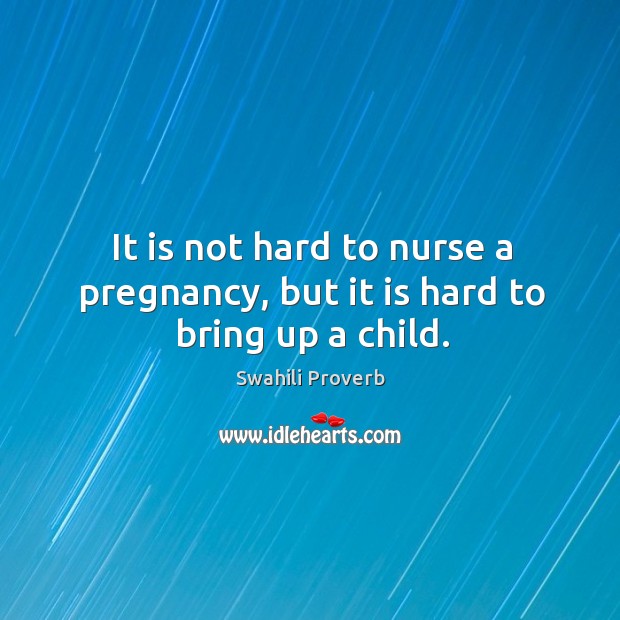 It is not hard to nurse a pregnancy, but it is hard to bring up a child. Swahili Proverbs Image