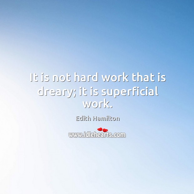 It is not hard work that is dreary; it is superficial work. Image