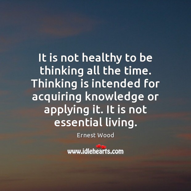 It is not healthy to be thinking all the time. Thinking is Ernest Wood Picture Quote
