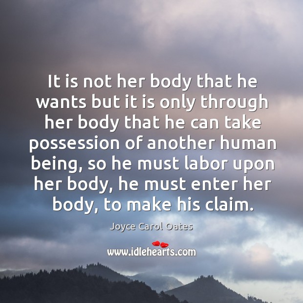 It is not her body that he wants but it is only through her body that he can take possession of another human being Joyce Carol Oates Picture Quote