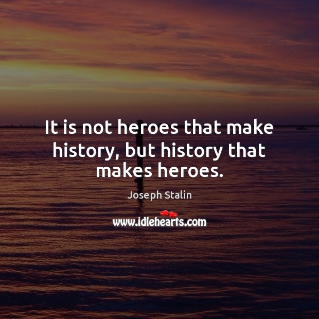 It is not heroes that make history, but history that makes heroes. Joseph Stalin Picture Quote