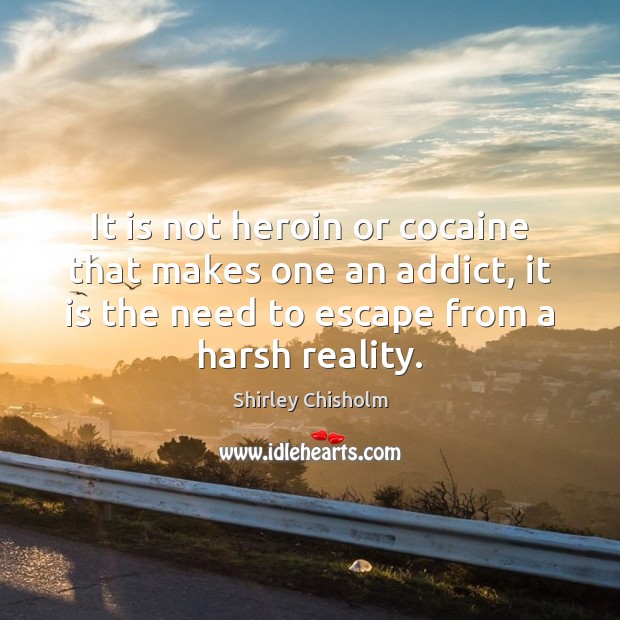 It is not heroin or cocaine that makes one an addict, it Shirley Chisholm Picture Quote
