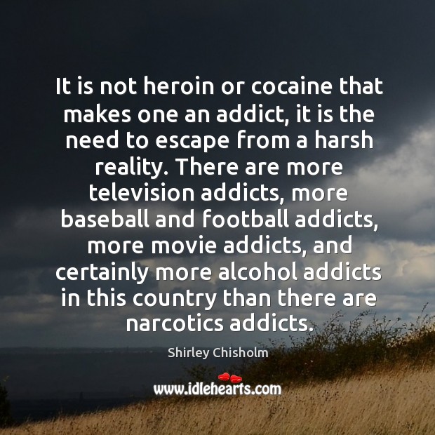 It is not heroin or cocaine that makes one an addict Shirley Chisholm Picture Quote