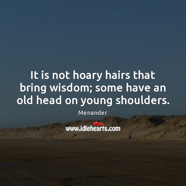 It is not hoary hairs that bring wisdom; some have an old head on young shoulders. Menander Picture Quote