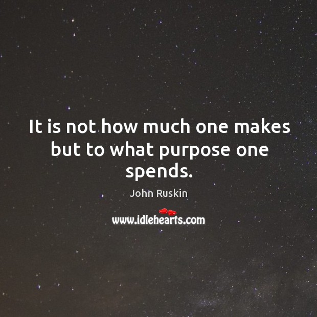 It is not how much one makes but to what purpose one spends. Image