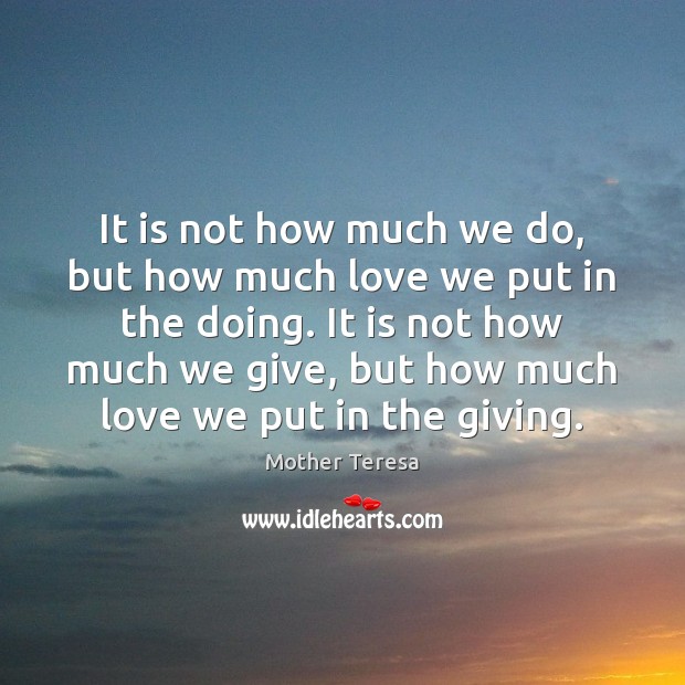 It is not how much we do, but how much love we Mother Teresa Picture Quote