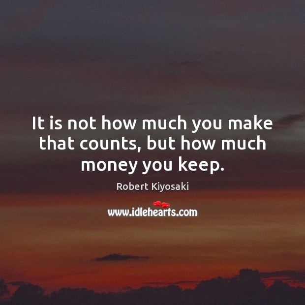 It is not how much you make that counts, but how much money you keep. Robert Kiyosaki Picture Quote