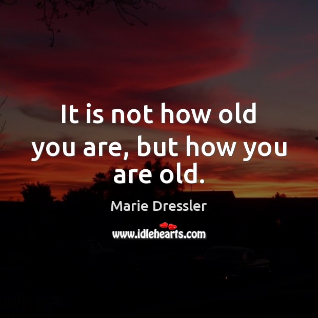 It is not how old you are, but how you are old. Image