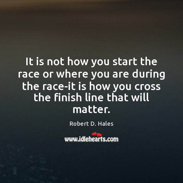 It is not how you start the race or where you are Robert D. Hales Picture Quote