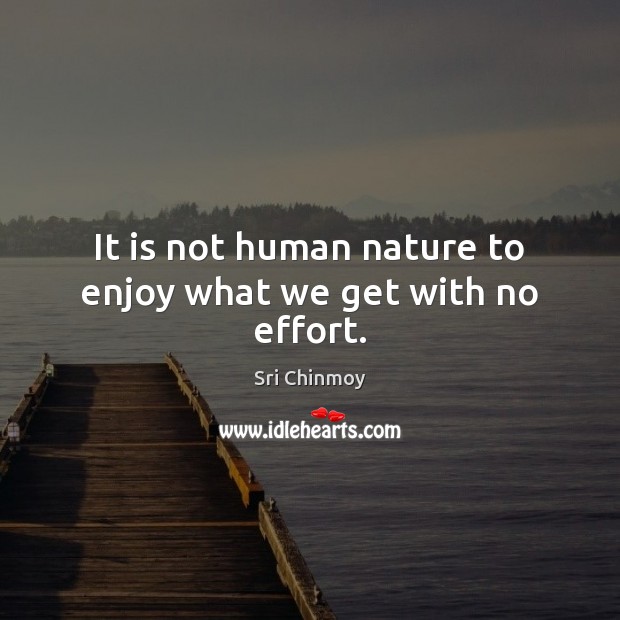 It is not human nature to enjoy what we get with no effort. Sri Chinmoy Picture Quote