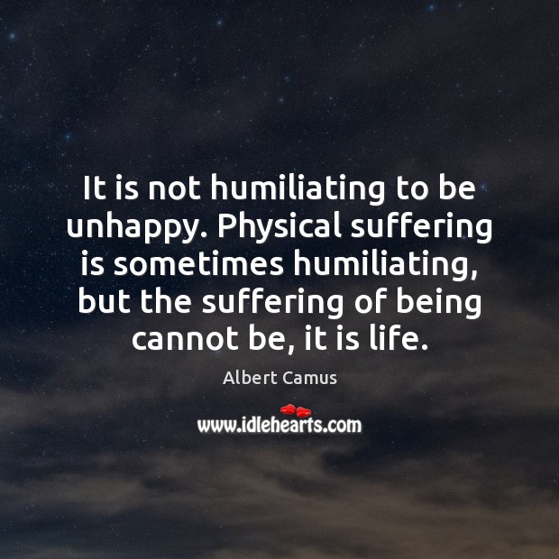 It is not humiliating to be unhappy. Physical suffering is sometimes humiliating, Image