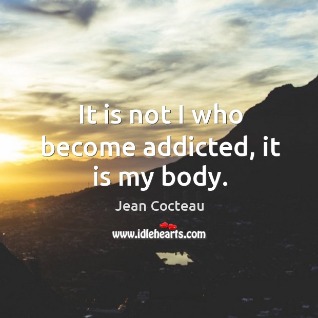 It is not I who become addicted, it is my body. Jean Cocteau Picture Quote