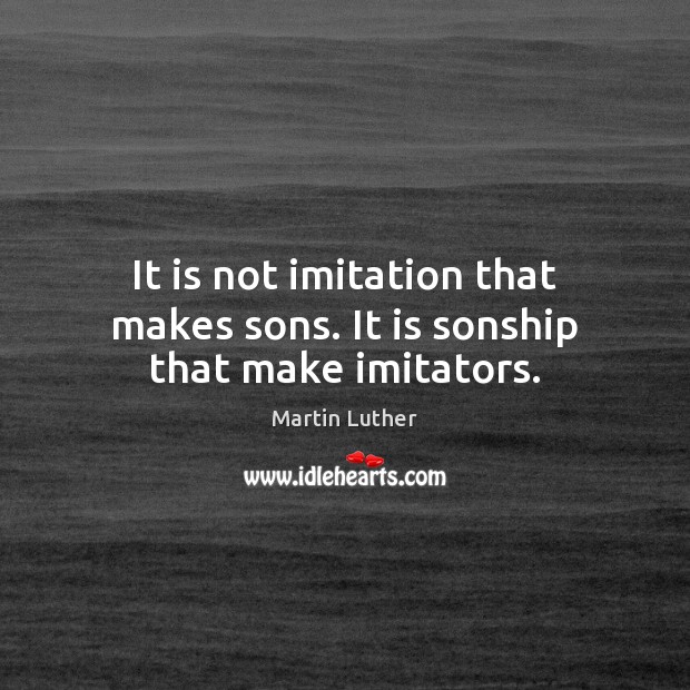 It is not imitation that makes sons. It is sonship that make imitators. Martin Luther Picture Quote