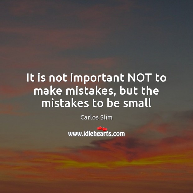 It is not important NOT to make mistakes, but the mistakes to be small Image