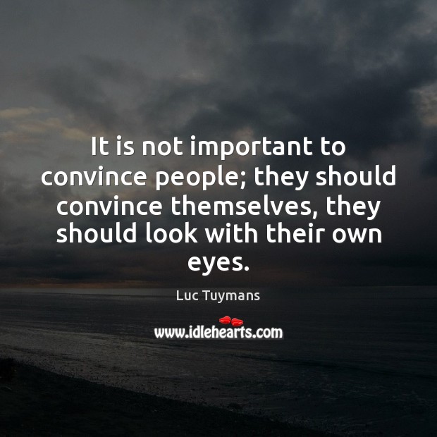 It is not important to convince people; they should convince themselves, they Luc Tuymans Picture Quote