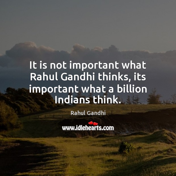 It is not important what Rahul Gandhi thinks, its important what a billion Indians think. Rahul Gandhi Picture Quote