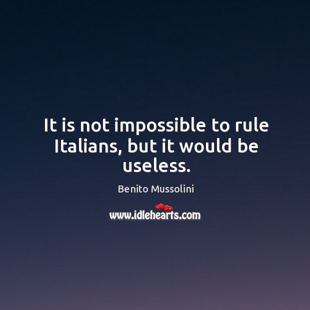 It is not impossible to rule Italians, but it would be useless. Benito Mussolini Picture Quote