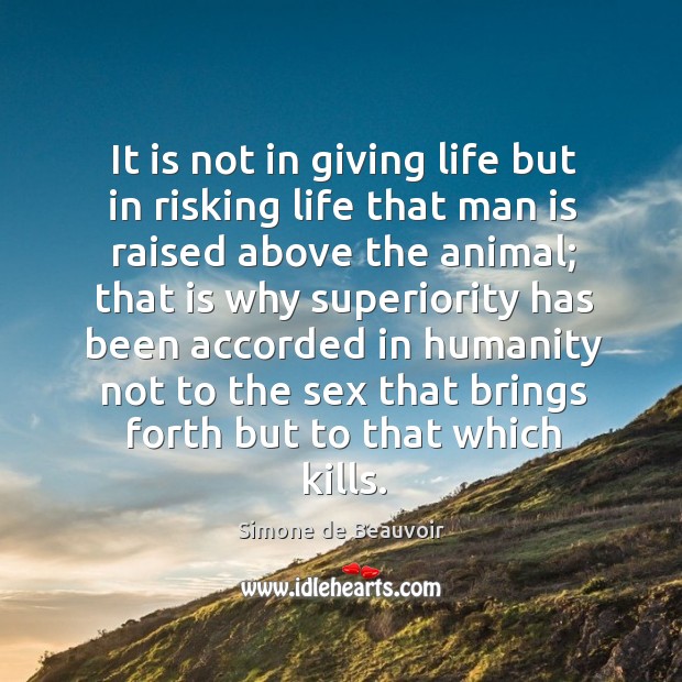 It is not in giving life but in risking life that man is raised above the animal Simone de Beauvoir Picture Quote