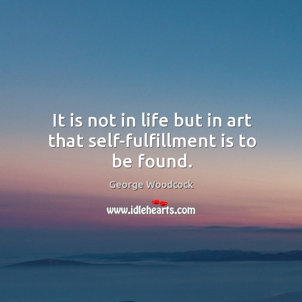 It is not in life but in art that self-fulfillment is to be found. George Woodcock Picture Quote