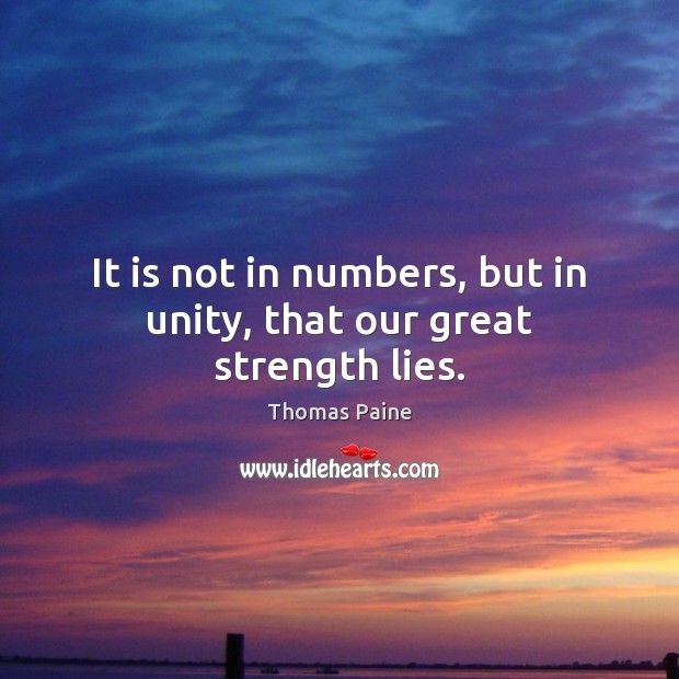 It is not in numbers, but in unity, that our great strength lies. Thomas Paine Picture Quote