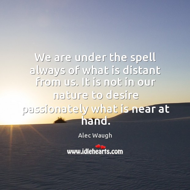 It is not in our nature to desire passionately what is near at hand. Image