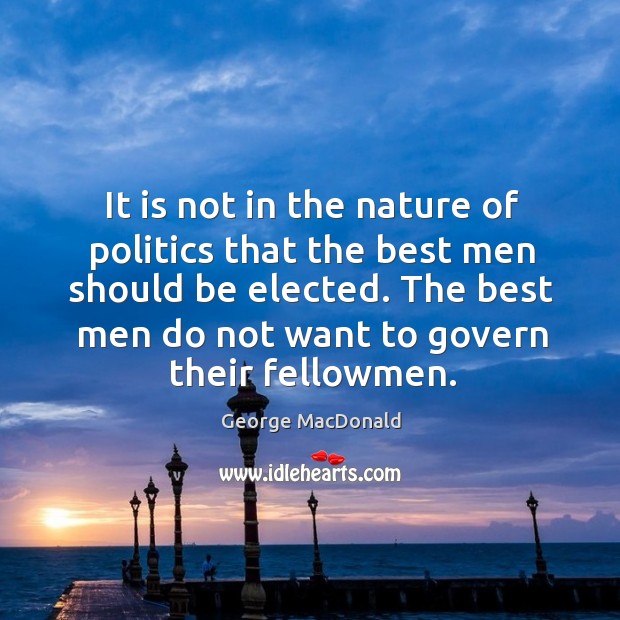 It is not in the nature of politics that the best men should be elected. George MacDonald Picture Quote