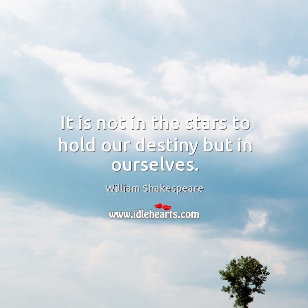 It is not in the stars to hold our destiny but in ourselves. Image