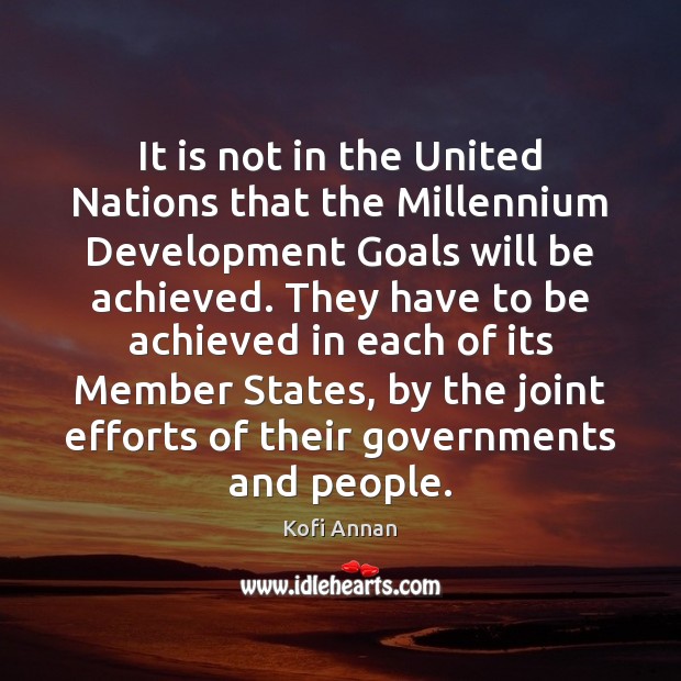 It is not in the United Nations that the Millennium Development Goals Kofi Annan Picture Quote
