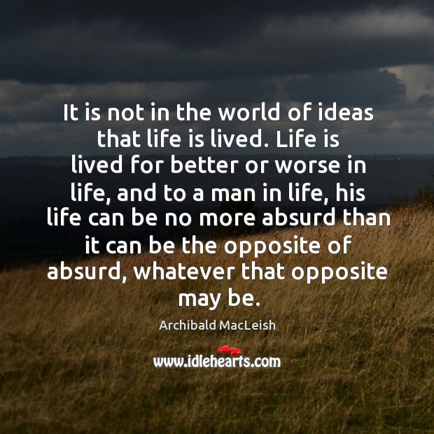It is not in the world of ideas that life is lived. Archibald MacLeish Picture Quote