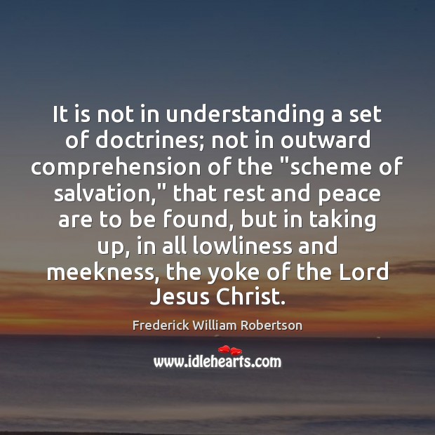 It is not in understanding a set of doctrines; not in outward Frederick William Robertson Picture Quote