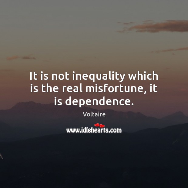 It is not inequality which is the real misfortune, it is dependence. Voltaire Picture Quote