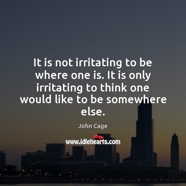It is not irritating to be where one is. It is only John Cage Picture Quote