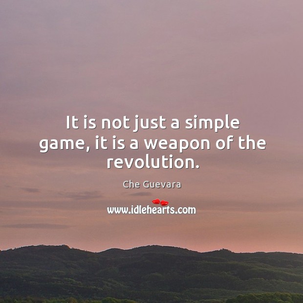 It is not just a simple game, it is a weapon of the revolution. Che Guevara Picture Quote
