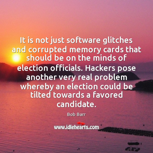 It is not just software glitches and corrupted memory cards that should Bob Barr Picture Quote