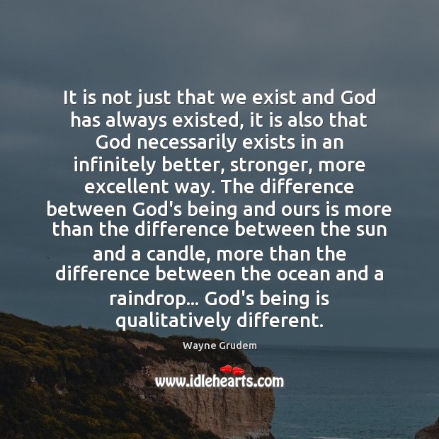 It is not just that we exist and God has always existed, Wayne Grudem Picture Quote