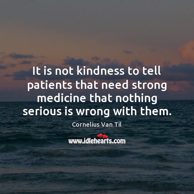 It is not kindness to tell patients that need strong medicine that Cornelius Van Til Picture Quote