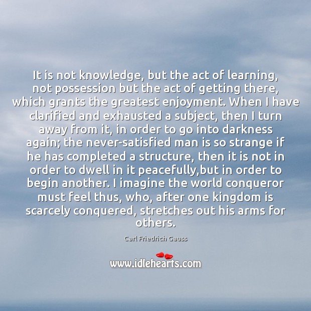 It is not knowledge, but the act of learning, not possession but Carl Friedrich Gauss Picture Quote