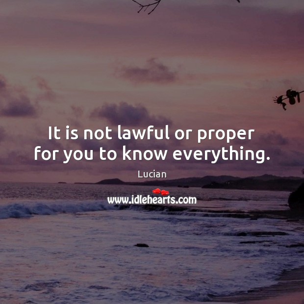 It is not lawful or proper for you to know everything. Lucian Picture Quote