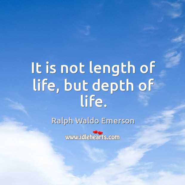 It is not length of life, but depth of life. Image