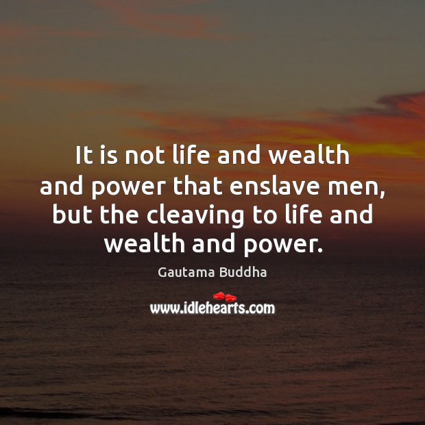 It is not life and wealth and power that enslave men, but Gautama Buddha Picture Quote