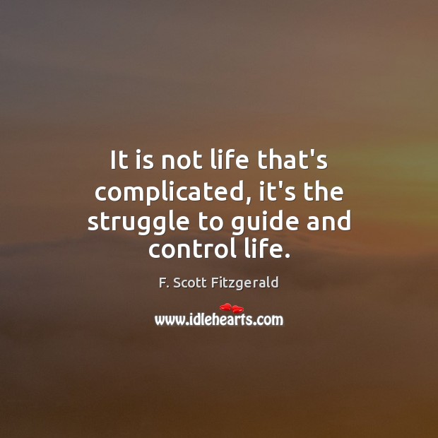 It is not life that’s complicated, it’s the struggle to guide and control life. F. Scott Fitzgerald Picture Quote