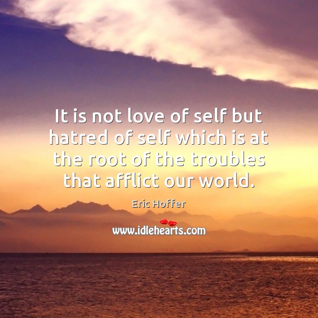 It is not love of self but hatred of self which is Eric Hoffer Picture Quote