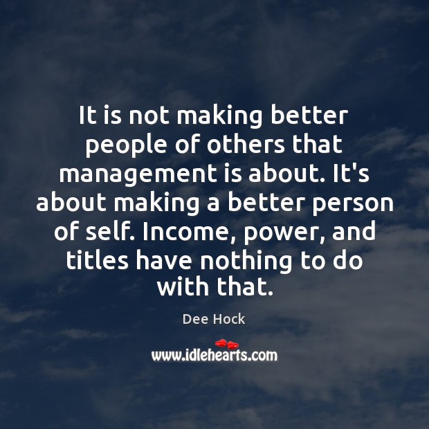 It is not making better people of others that management is about. Dee Hock Picture Quote