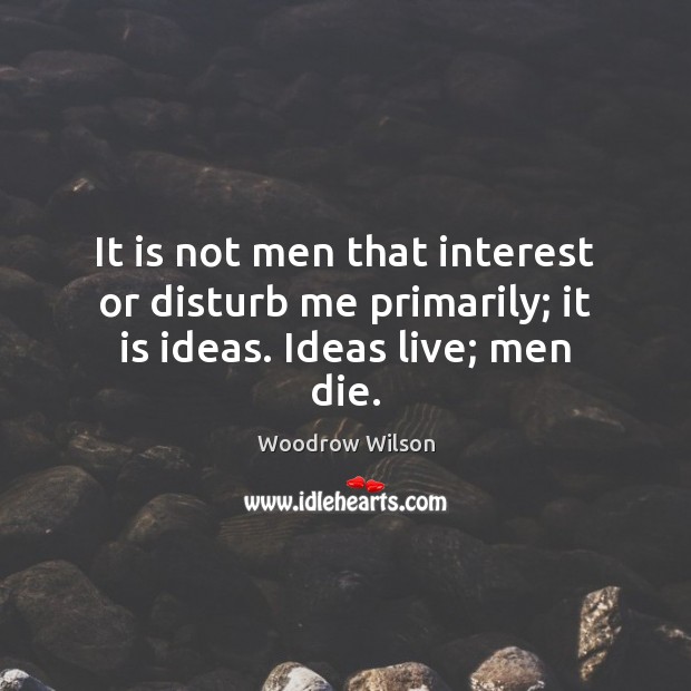 It is not men that interest or disturb me primarily; it is ideas. Ideas live; men die. Image