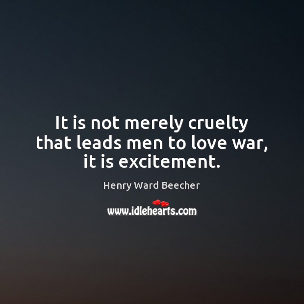 It is not merely cruelty that leads men to love war, it is excitement. Image