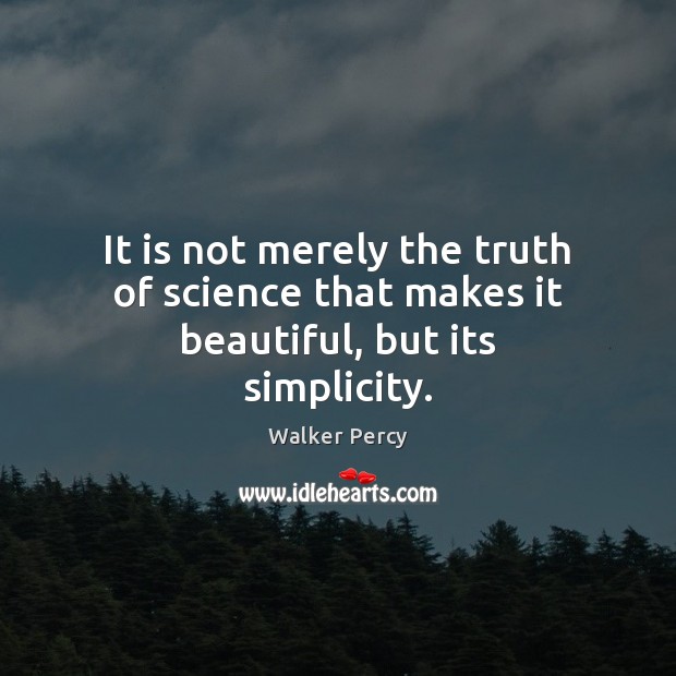 It is not merely the truth of science that makes it beautiful, but its simplicity. Walker Percy Picture Quote