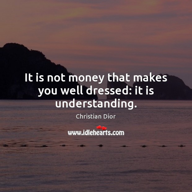 It is not money that makes you well dressed: it is understanding. Christian Dior Picture Quote
